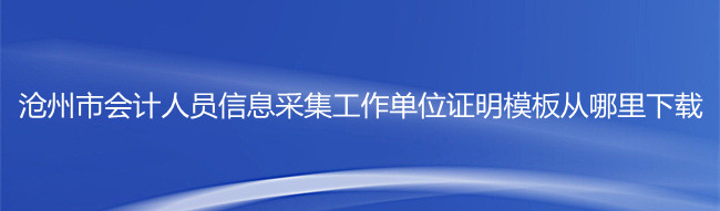 滄州市會計信息采集工作單位證明模板下載步驟截圖