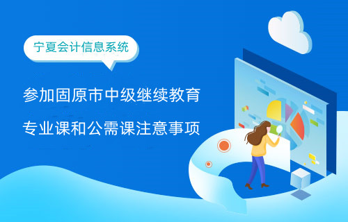 固原繼續(xù)教育專業(yè)課公需課注意事項