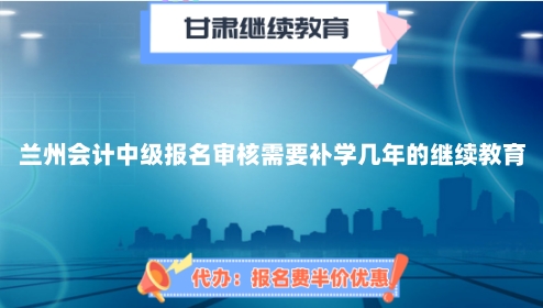 蘭州會計中級報名審核繼續(xù)教育補學流程