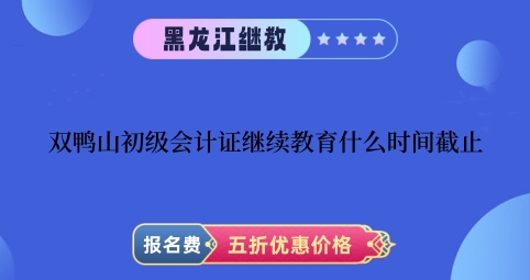 雙鴨山初級(jí)會(huì)計(jì)證繼續(xù)教育截止時(shí)間