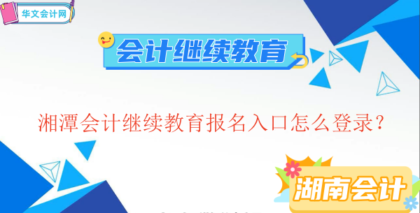 湘潭會計(jì)繼續(xù)教育報(bào)名流程圖