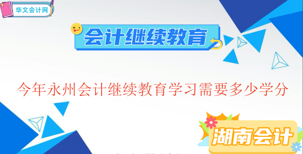 2026年永州會(huì)計(jì)繼續(xù)教育學(xué)分要求解讀