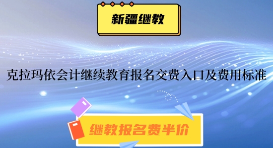 克拉瑪依2026年會(huì)計(jì)人員繼續(xù)教育報(bào)名交費(fèi)入口及費(fèi)用標(biāo)準(zhǔn)