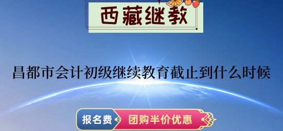昌都會(huì)計(jì)繼續(xù)教育截止時(shí)間